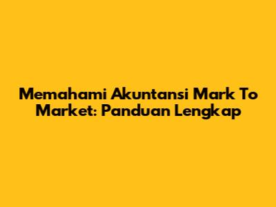 Memahami Akuntansi Mark To Market: Panduan Lengkap