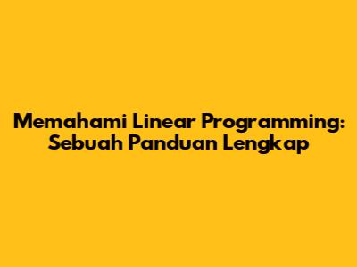Memahami Linear Programming: Sebuah Panduan Lengkap