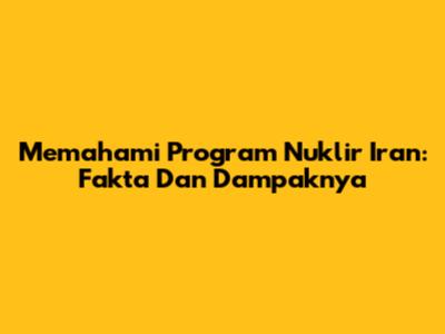 Memahami Program Nuklir Iran: Fakta Dan Dampaknya