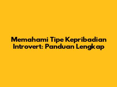 Memahami Tipe Kepribadian Introvert: Panduan Lengkap