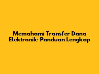 Memahami Transfer Dana Elektronik: Panduan Lengkap