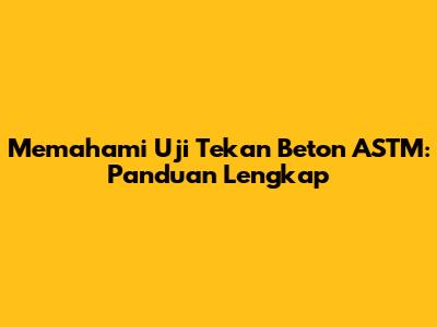 Memahami Uji Tekan Beton ASTM: Panduan Lengkap