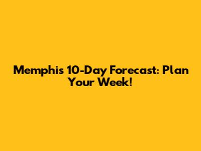 Memphis 10-Day Forecast: Plan Your Week!