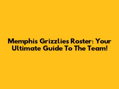 Memphis Grizzlies Roster: Your Ultimate Guide To The Team!