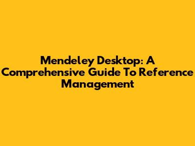 Mendeley Desktop: A Comprehensive Guide To Reference Management