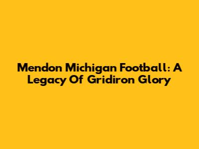 Mendon Michigan Football: A Legacy Of Gridiron Glory