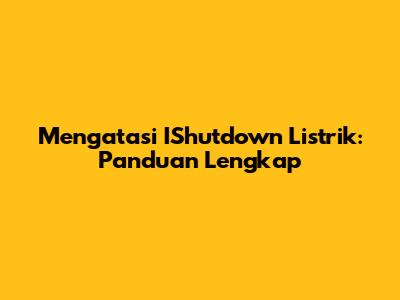 Mengatasi IShutdown Listrik: Panduan Lengkap