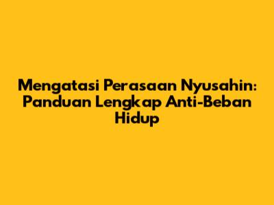 Mengatasi Perasaan Nyusahin: Panduan Lengkap Anti-Beban Hidup