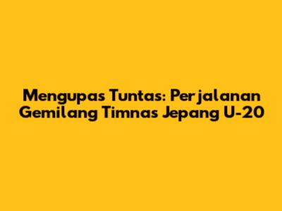 Mengupas Tuntas: Perjalanan Gemilang Timnas Jepang U-20