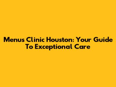 Menu's Clinic Houston: Your Guide To Exceptional Care