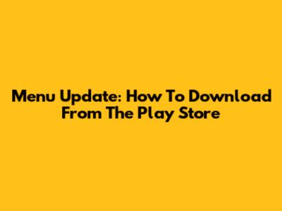 Menu Update: How To Download From The Play Store
