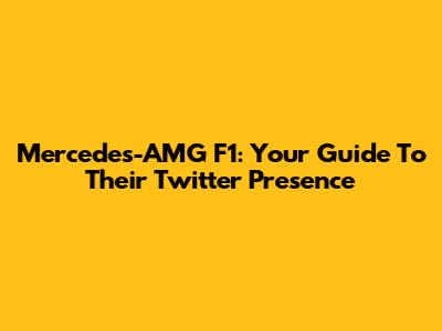 Mercedes-AMG F1: Your Guide To Their Twitter Presence