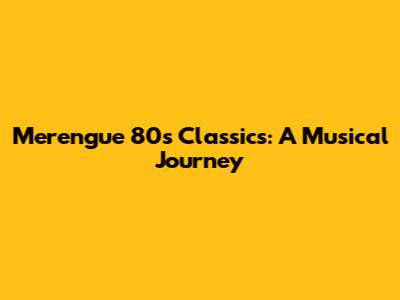 Merengue 80s Classics: A Musical Journey