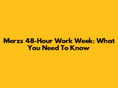 Merz's 48-Hour Work Week: What You Need To Know