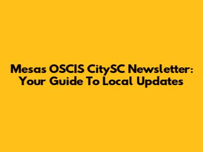 Mesa's OSCIS CitySC Newsletter: Your Guide To Local Updates