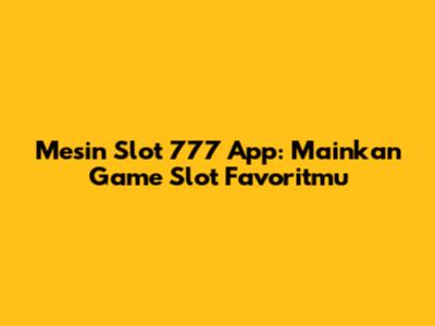 Mesin Slot 777 App: Mainkan Game Slot Favoritmu