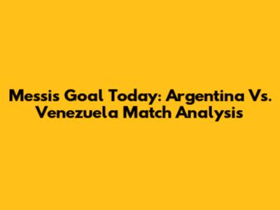 Messi's Goal Today: Argentina Vs. Venezuela Match Analysis