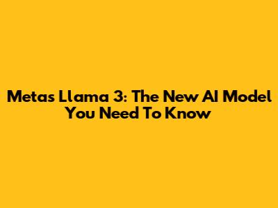 Meta's Llama 3: The New AI Model You Need To Know