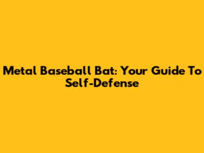 Metal Baseball Bat: Your Guide To Self-Defense