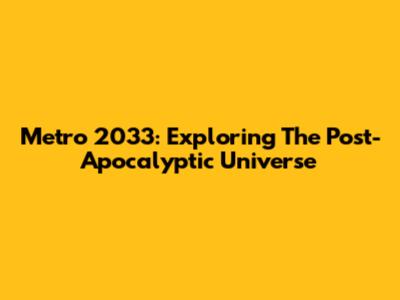Metro 2033: Exploring The Post-Apocalyptic Universe