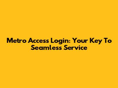 Metro Access Login: Your Key To Seamless Service