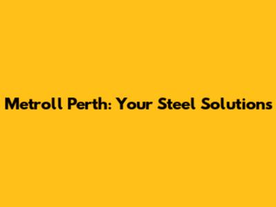 Metroll Perth: Your Steel Solutions
