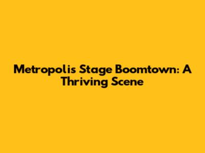 Metropolis Stage Boomtown: A Thriving Scene