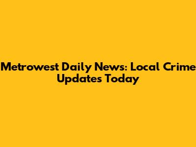 Metrowest Daily News: Local Crime Updates Today