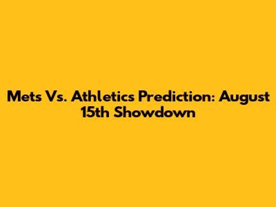 Mets Vs. Athletics Prediction: August 15th Showdown