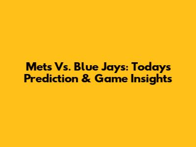 Mets Vs. Blue Jays: Today's Prediction & Game Insights