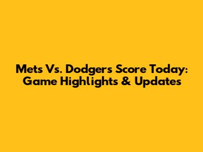 Mets Vs. Dodgers Score Today: Game Highlights & Updates