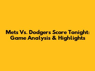 Mets Vs. Dodgers Score Tonight: Game Analysis & Highlights