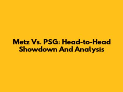 Metz Vs. PSG: Head-to-Head Showdown And Analysis