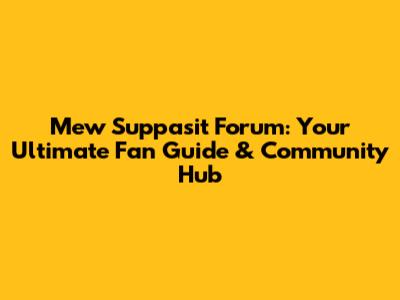 Mew Suppasit Forum: Your Ultimate Fan Guide & Community Hub
