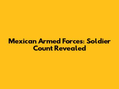 Mexican Armed Forces: Soldier Count Revealed