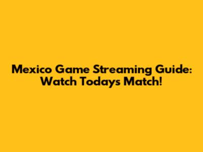 Mexico Game Streaming Guide: Watch Today's Match!