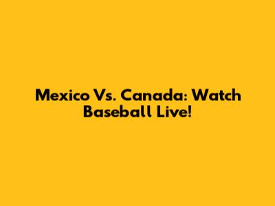 Mexico Vs. Canada: Watch Baseball Live!