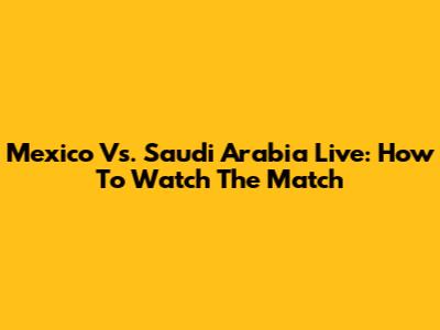 Mexico Vs. Saudi Arabia Live: How To Watch The Match