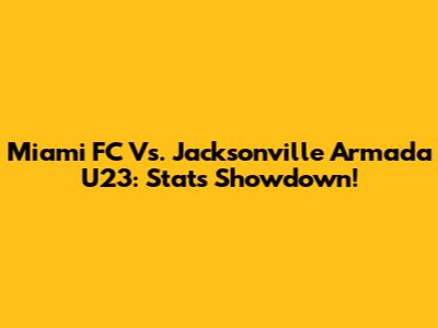 Miami FC Vs. Jacksonville Armada U23: Stats Showdown!