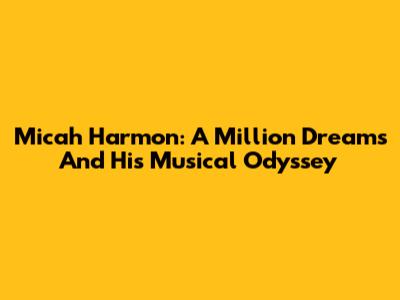 Micah Harmon: A Million Dreams And His Musical Odyssey