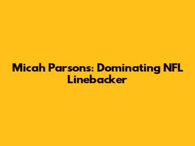 Micah Parsons: Dominating NFL Linebacker