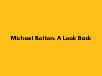 Michael Bolton: A Look Back