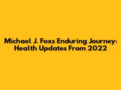 Michael J. Fox's Enduring Journey: Health Updates From 2022