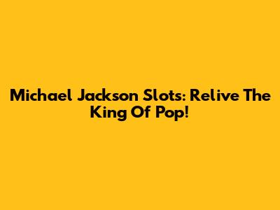 Michael Jackson Slots: Relive The King Of Pop!