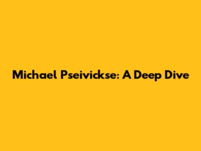 Michael Pseivickse: A Deep Dive