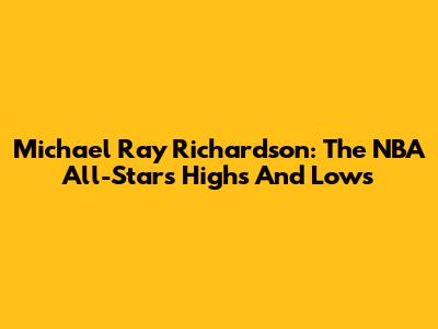 Michael Ray Richardson: The NBA All-Star's Highs And Lows