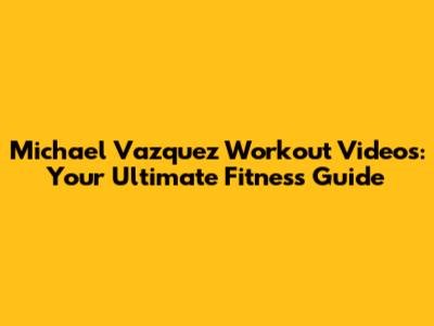 Michael Vazquez Workout Videos: Your Ultimate Fitness Guide