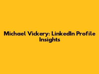 Michael Vickery: LinkedIn Profile Insights