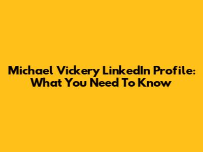Michael Vickery LinkedIn Profile: What You Need To Know