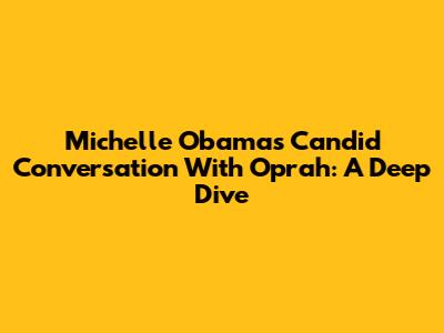 Michelle Obama's Candid Conversation With Oprah: A Deep Dive